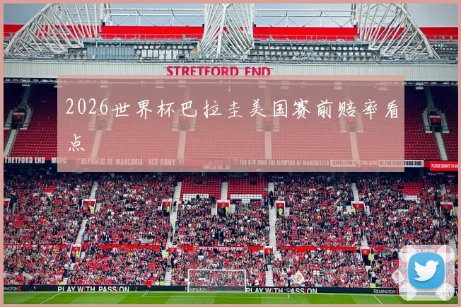 2026世界杯巴拉圭美国赛前赔率看点