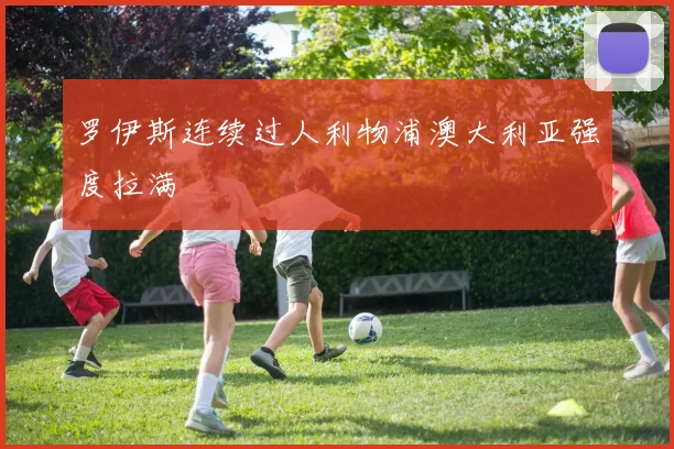 罗伊斯连续过人利物浦澳大利亚强度拉满