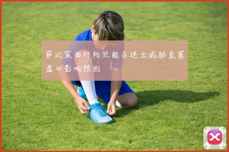萨比策面对约旦能否送出威胁直塞盘口影响预测