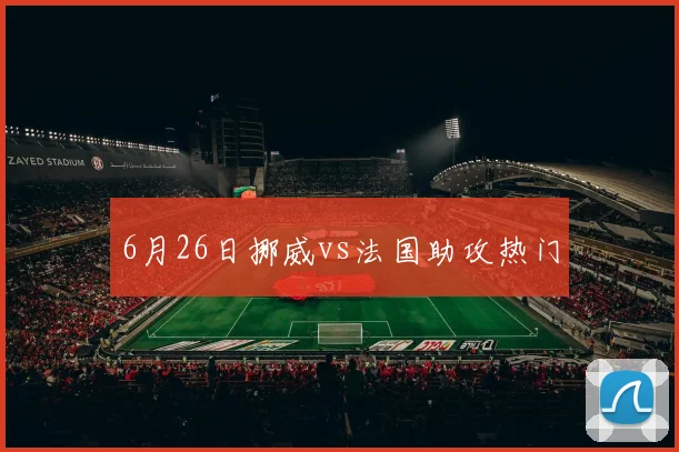 6月26日挪威vs法国助攻热门