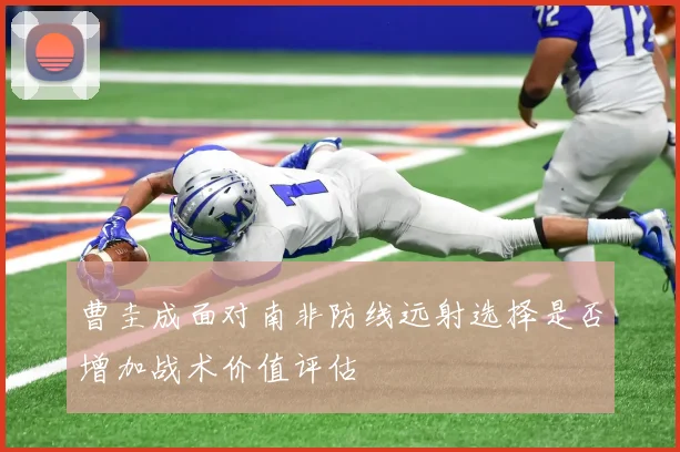 曹圭成面对南非防线远射选择是否增加战术价值评估
