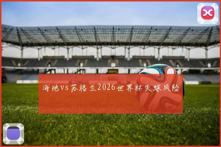 海地vs苏格兰2026世界杯失球风险