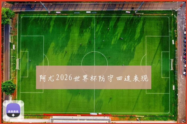 阿尤2026世界杯防守回追表现