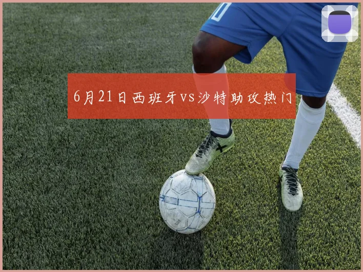 6月21日西班牙vs沙特助攻热门