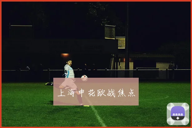 上海申花欧战焦点