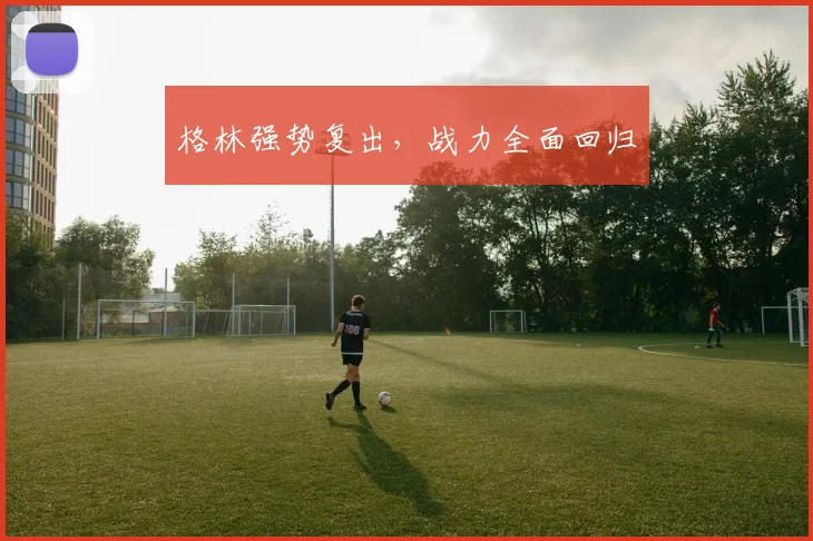 格林强势复出，战力全面回归