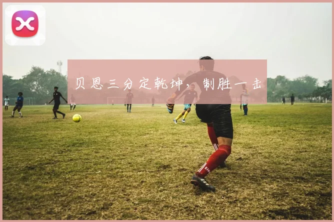 贝恩三分定乾坤，制胜一击