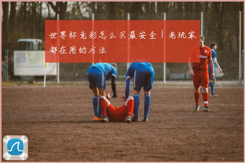 世界杯竞彩怎么买最安全｜老玩家都在用的方法