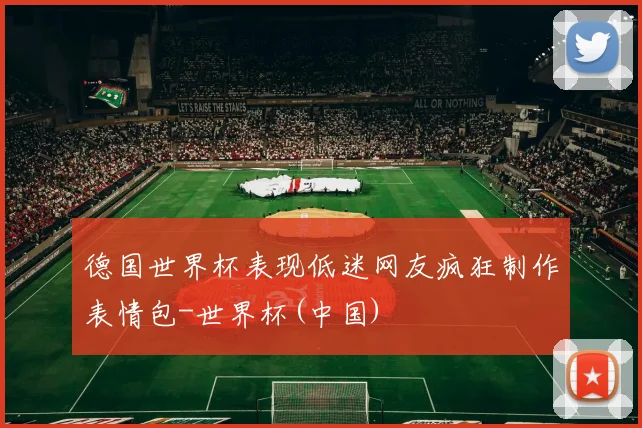 德国世界杯表现低迷网友疯狂制作表情包-世界杯(中国)