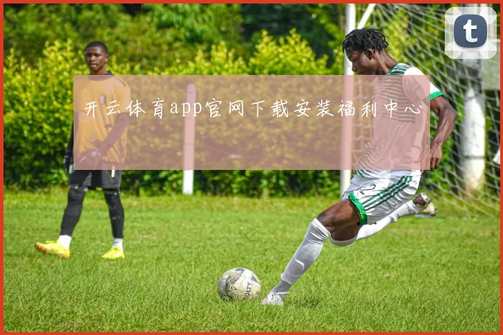 开云体育app官网下载安装福利中心