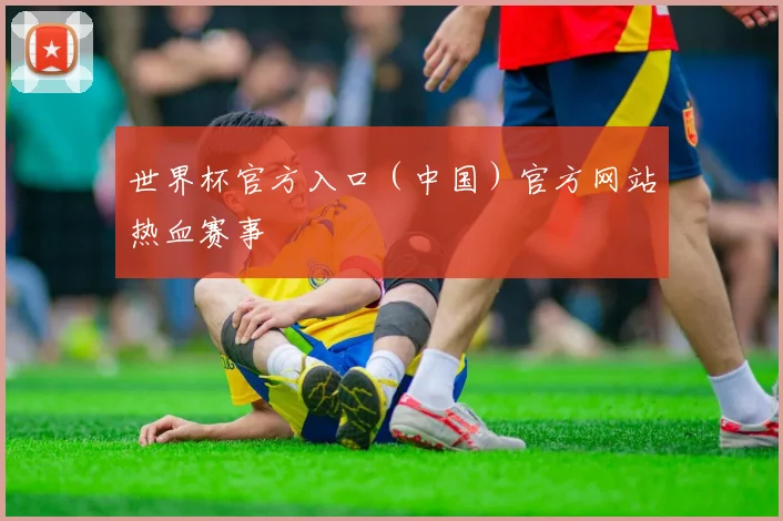 世界杯官方入口（中国）官方网站热血赛事