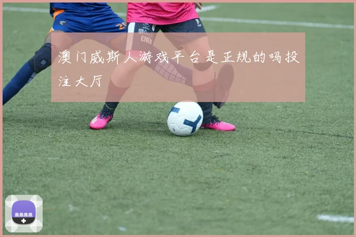 澳门威斯人游戏平台是正规的吗投注大厅