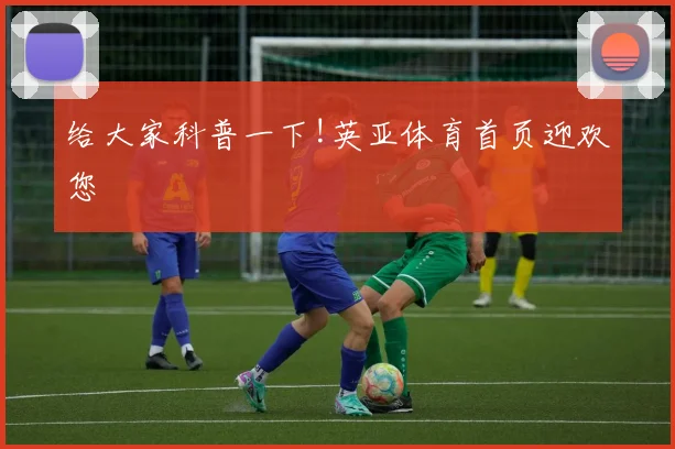 给大家科普一下!英亚体育首页迎欢您