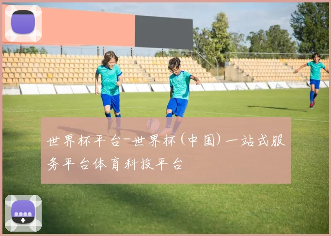 世界杯平台-世界杯(中国)一站式服务平台体育科技平台