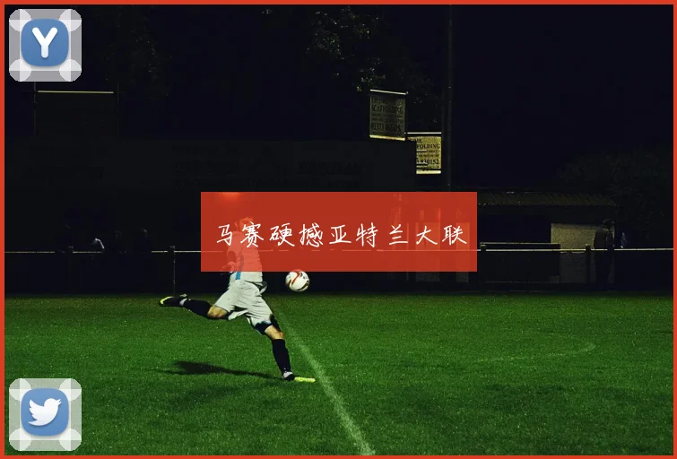马赛硬撼亚特兰大联