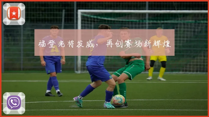 福登老将发威，再创赛场新辉煌