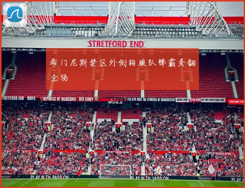 希门尼斯禁区外倒钩狼队锋霸秀翻全场