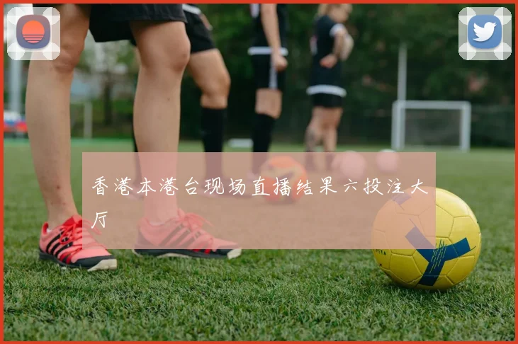 香港本港台现场直播结果六投注大厅