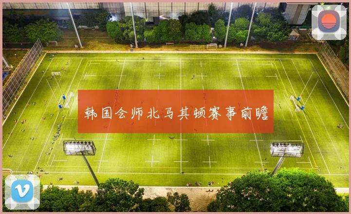 韩国会师北马其顿赛事前瞻
