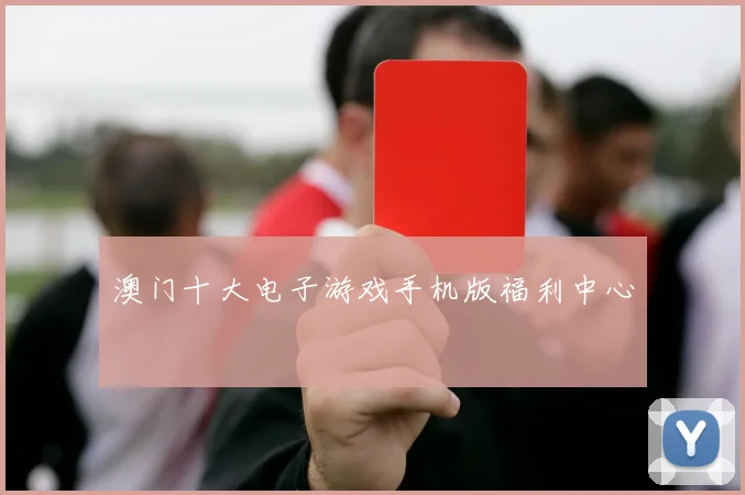 澳门十大电子游戏手机版福利中心