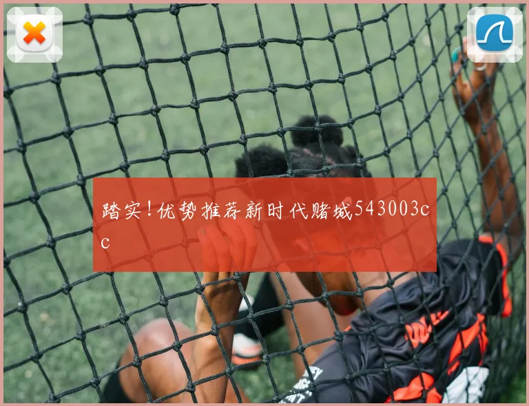 踏实!优势推荐新时代赌城543003cc