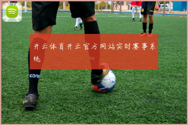开云体育开云官方网站实时赛事系统