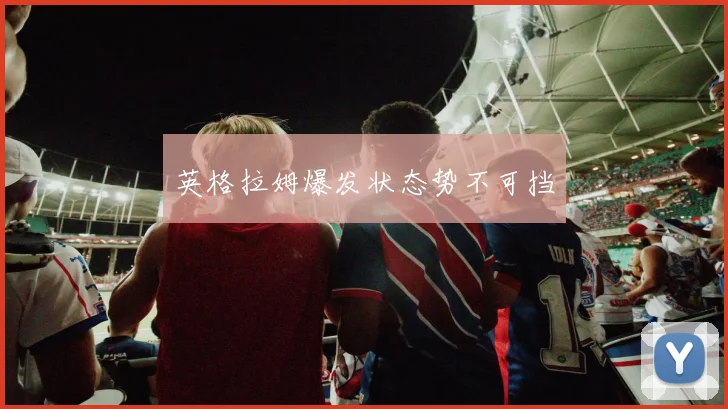 英格拉姆爆发状态势不可挡