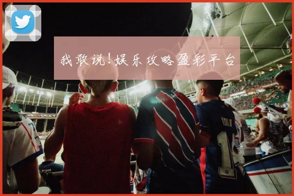 我敢说!娱乐攻略盈彩平台