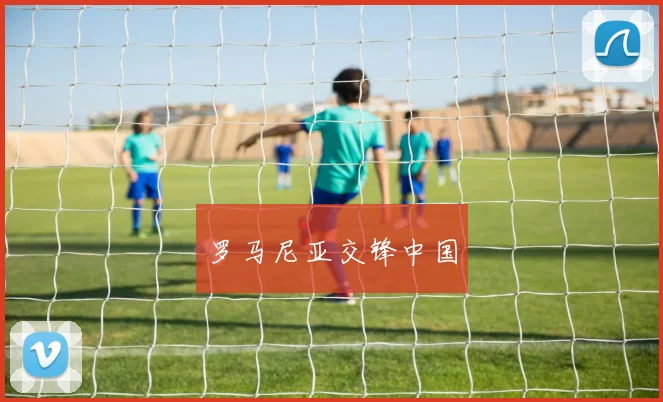 罗马尼亚交锋中国