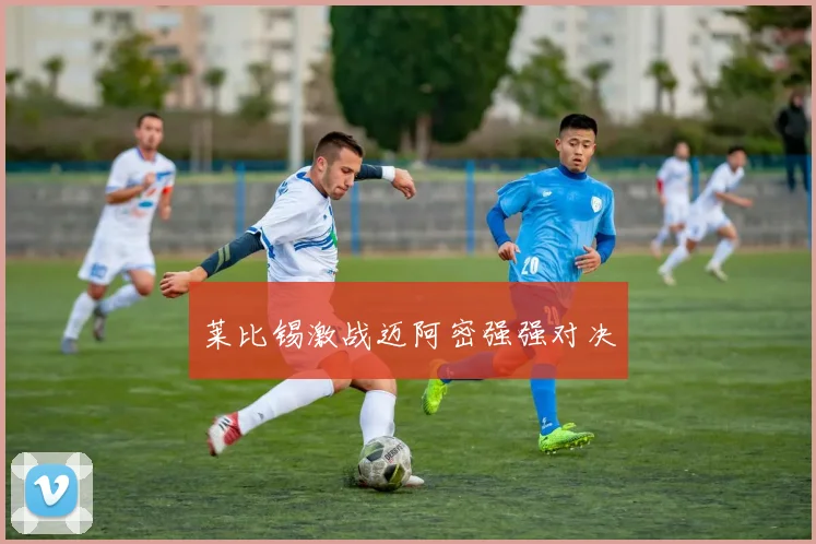 莱比锡激战迈阿密强强对决