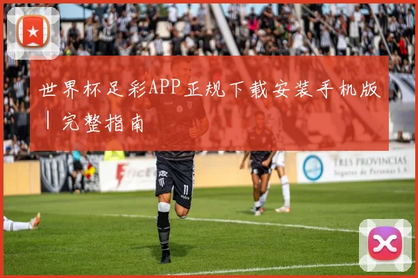 世界杯足彩APP正规下载安装手机版｜完整指南