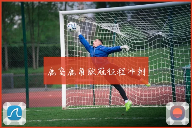 鹿岛鹿角欧冠征程冲刺