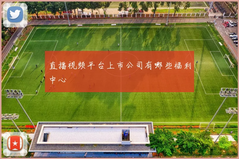 直播视频平台上市公司有哪些福利中心
