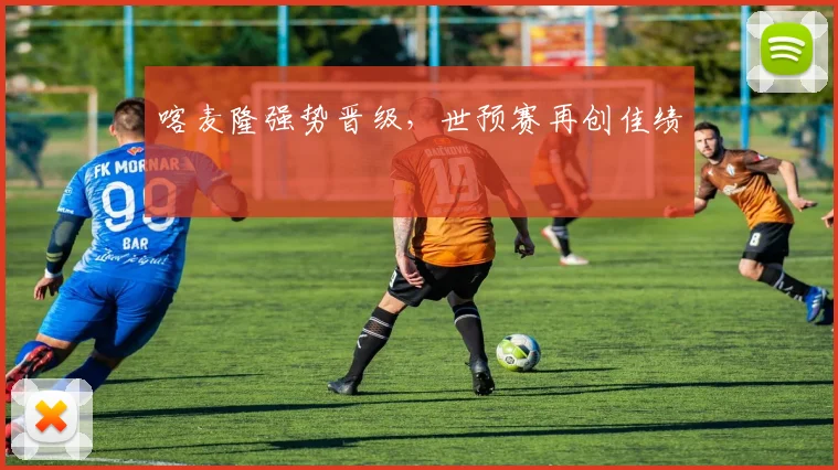 喀麦隆强势晋级，世预赛再创佳绩
