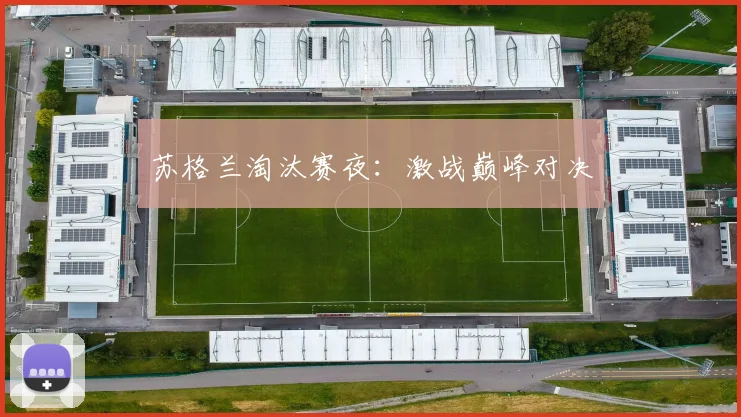 苏格兰淘汰赛夜：激战巅峰对决