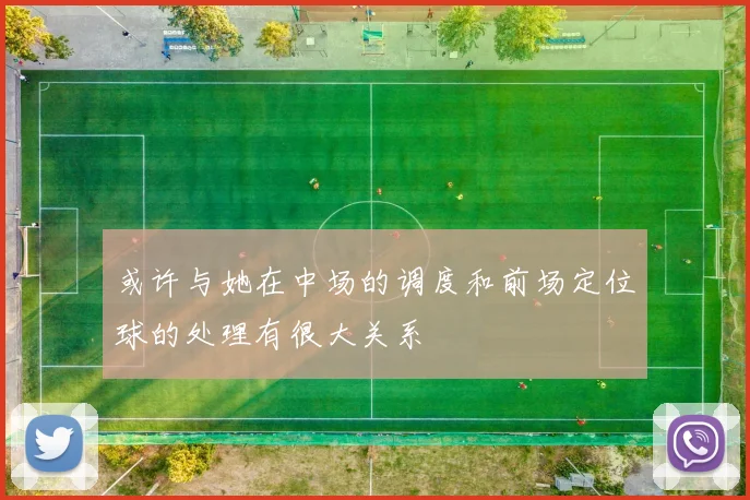 或许与她在中场的调度和前场定位球的处理有很大关系