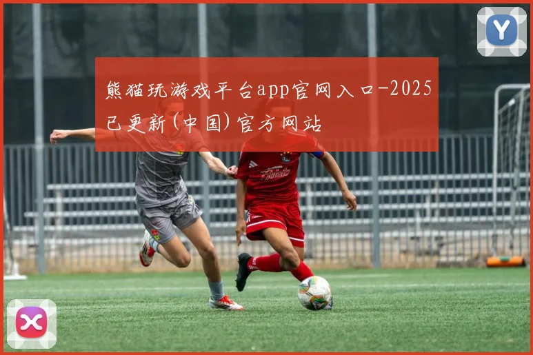 熊猫玩游戏平台app官网入口-2025已更新(中国)官方网站