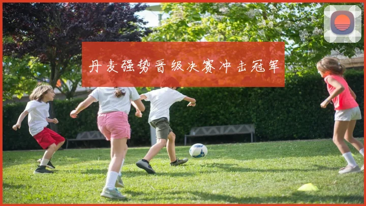 丹麦强势晋级决赛冲击冠军