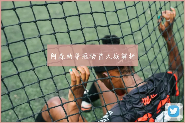阿森纳争冠榜首大战解析