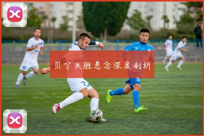 贝宁决胜悬念深度剖析