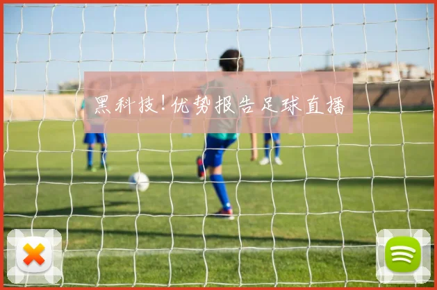 黑科技!优势报告足球直播