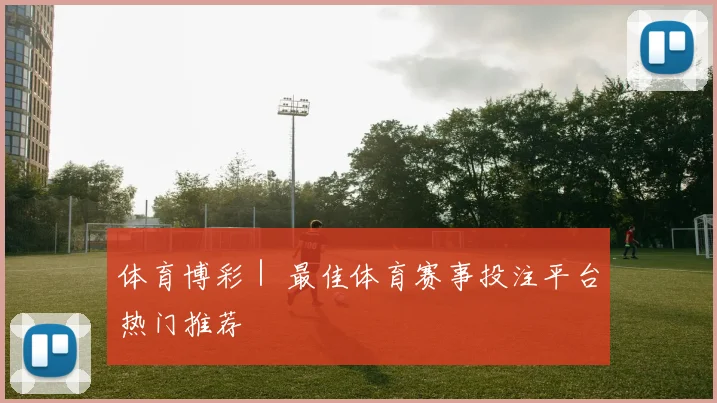 体育博彩｜ 最佳体育赛事投注平台热门推荐