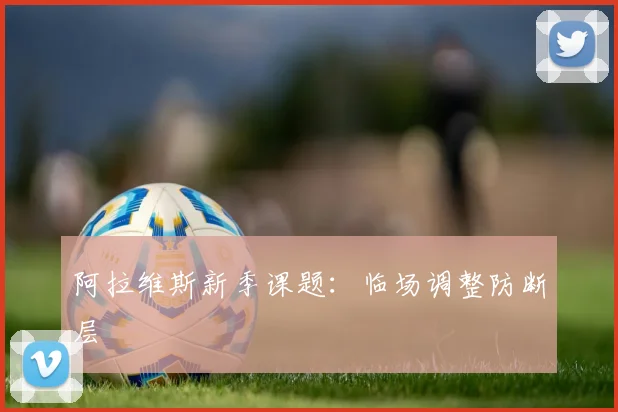 阿拉维斯新季课题：临场调整防断层