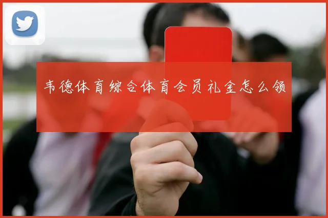 韦德体育综合体育会员礼金怎么领
