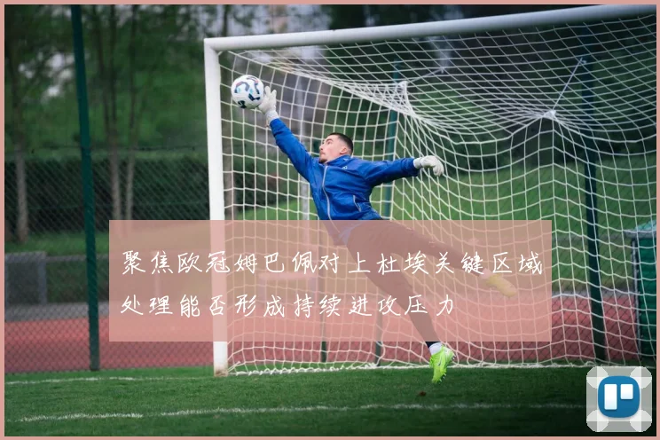 聚焦欧冠姆巴佩对上杜埃关键区域处理能否形成持续进攻压力