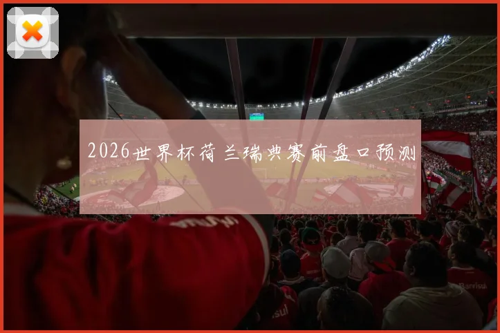 2026世界杯荷兰瑞典赛前盘口预测