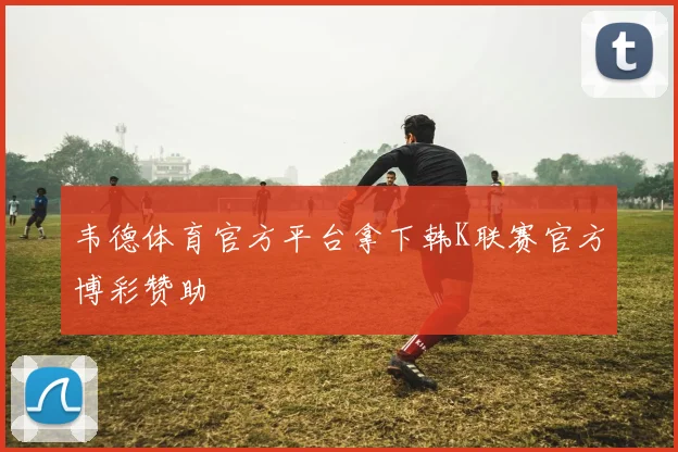 韦德体育官方平台拿下韩K联赛官方博彩赞助
