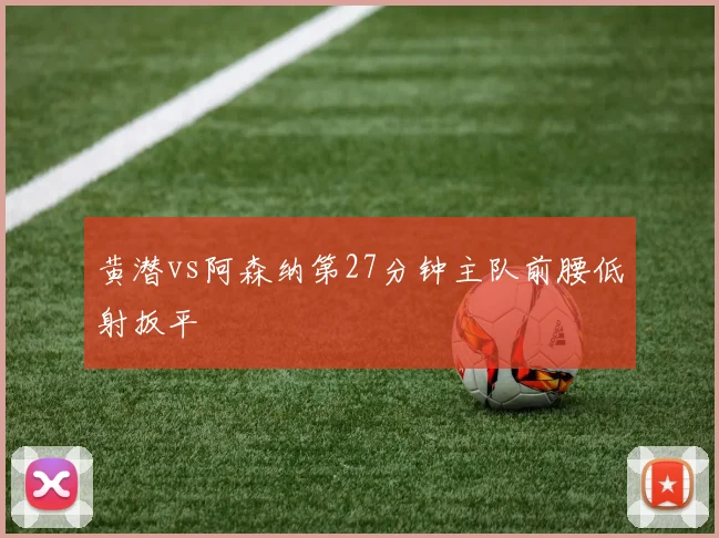 黄潜vs阿森纳第27分钟主队前腰低射扳平