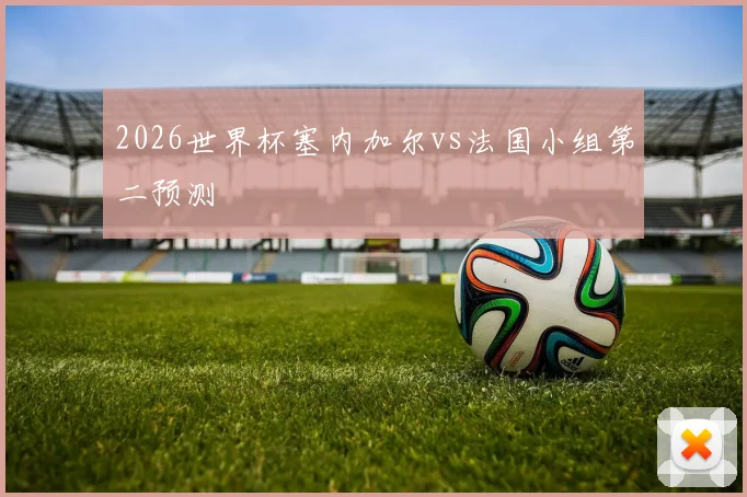 2026世界杯塞内加尔vs法国小组第二预测