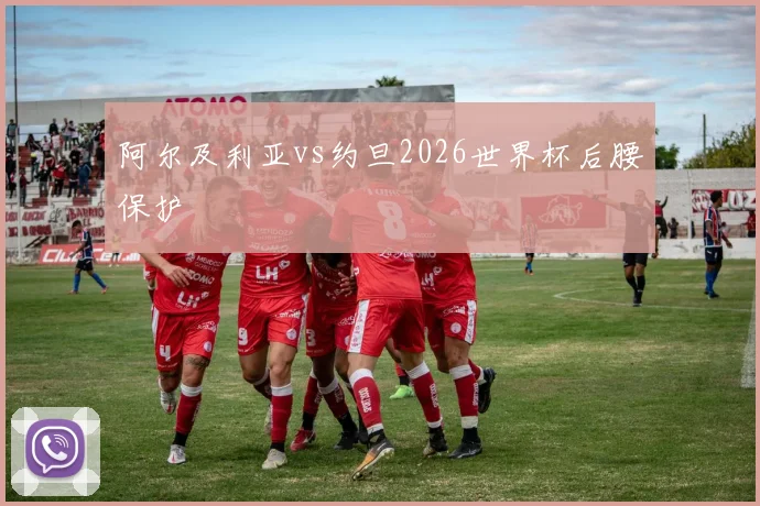 阿尔及利亚vs约旦2026世界杯后腰保护